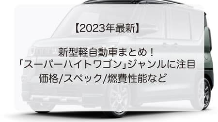 【2023年最新】新型軽自動車まとめ！「スーパーハイトワゴン」ジャンルに注目　価格/スペック/燃費性能など　
